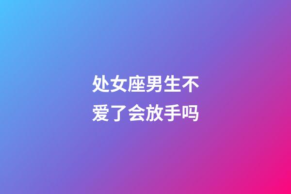 处女座男生不爱了会放手吗-第1张-星座运势-玄机派