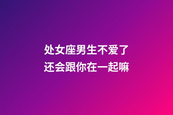 处女座男生不爱了还会跟你在一起嘛-第1张-星座运势-玄机派