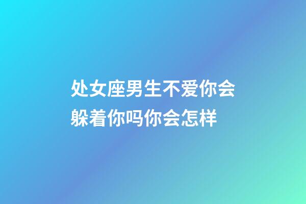 处女座男生不爱你会躲着你吗你会怎样-第1张-星座运势-玄机派