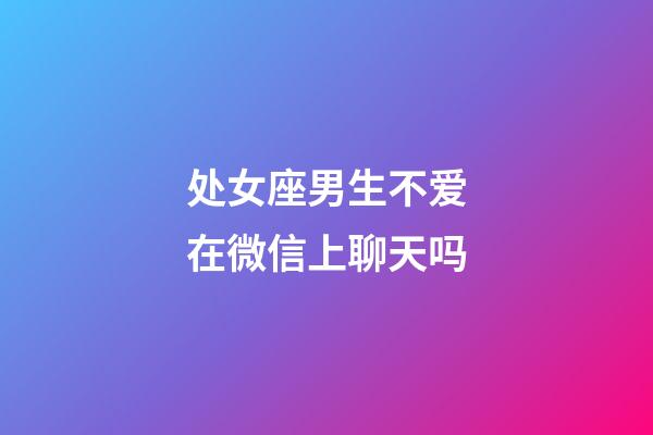 处女座男生不爱在微信上聊天吗-第1张-星座运势-玄机派