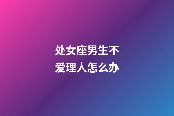 处女座男生不爱理人怎么办-第1张-星座运势-玄机派