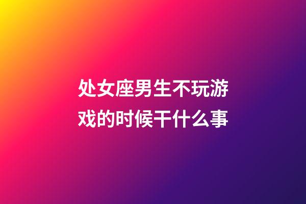 处女座男生不玩游戏的时候干什么事-第1张-星座运势-玄机派