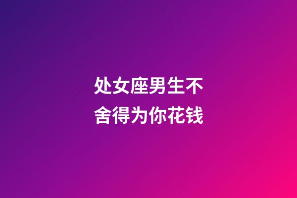 处女座男生不舍得为你花钱-第1张-星座运势-玄机派