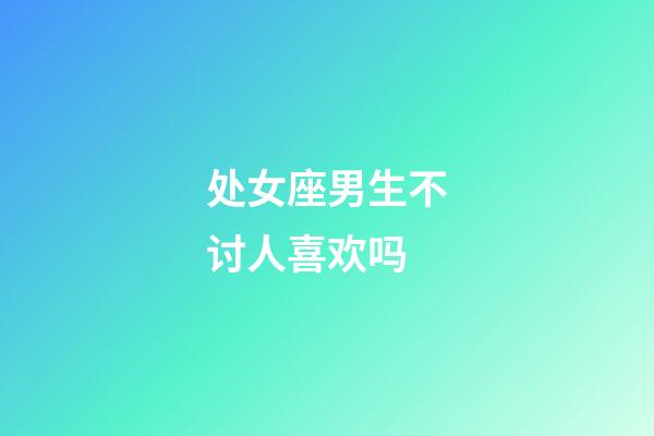 处女座男生不讨人喜欢吗-第1张-星座运势-玄机派