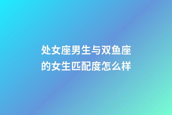 处女座男生与双鱼座的女生匹配度怎么样-第1张-星座运势-玄机派