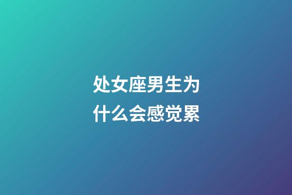 处女座男生为什么会感觉累-第1张-星座运势-玄机派