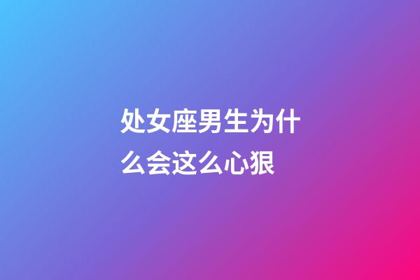 处女座男生为什么会这么心狠-第1张-星座运势-玄机派