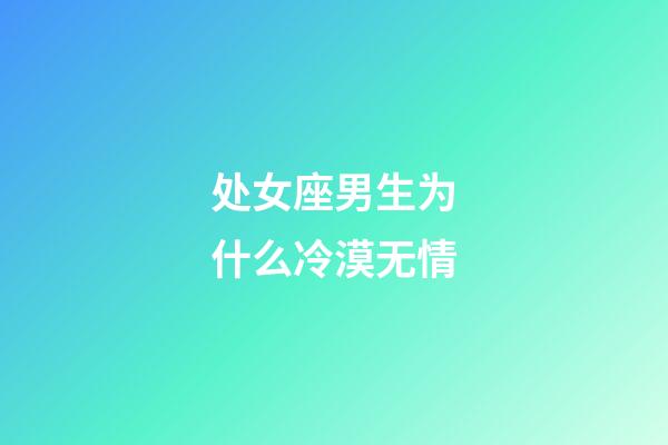 处女座男生为什么冷漠无情-第1张-星座运势-玄机派