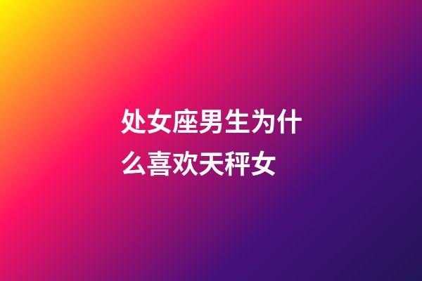 处女座男生为什么喜欢天秤女-第1张-星座运势-玄机派
