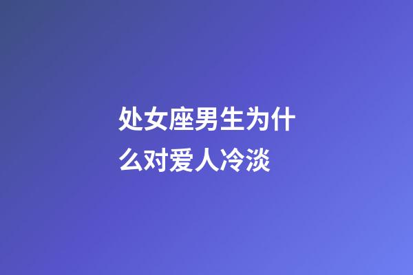 处女座男生为什么对爱人冷淡-第1张-星座运势-玄机派