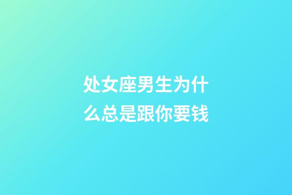 处女座男生为什么总是跟你要钱-第1张-星座运势-玄机派