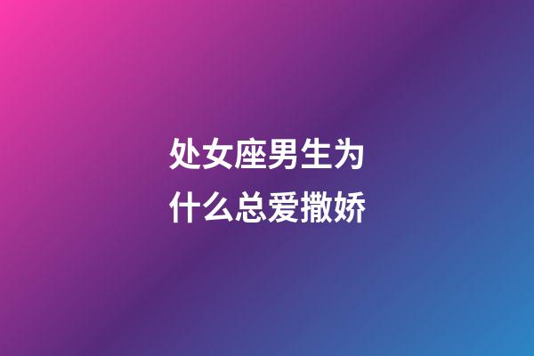 处女座男生为什么总爱撒娇-第1张-星座运势-玄机派