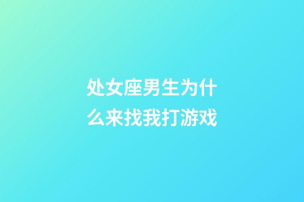 处女座男生为什么来找我打游戏-第1张-星座运势-玄机派