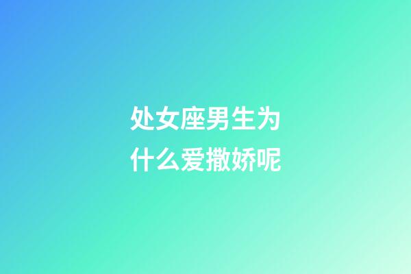 处女座男生为什么爱撒娇呢-第1张-星座运势-玄机派