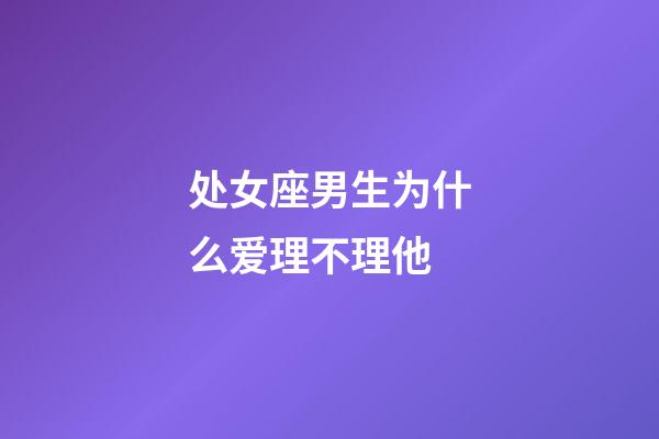 处女座男生为什么爱理不理他-第1张-星座运势-玄机派