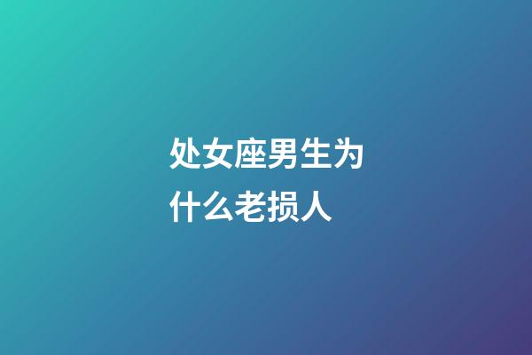 处女座男生为什么老损人-第1张-星座运势-玄机派