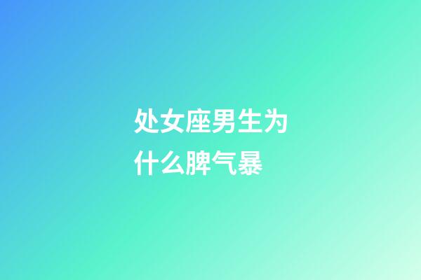 处女座男生为什么脾气暴-第1张-星座运势-玄机派