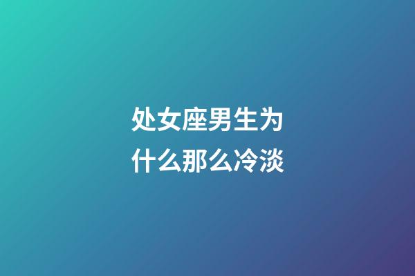 处女座男生为什么那么冷淡-第1张-星座运势-玄机派