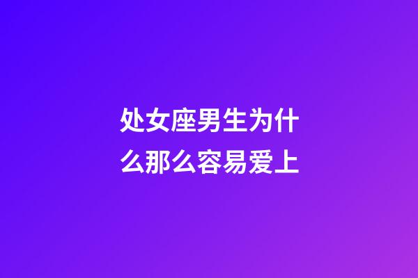 处女座男生为什么那么容易爱上-第1张-星座运势-玄机派