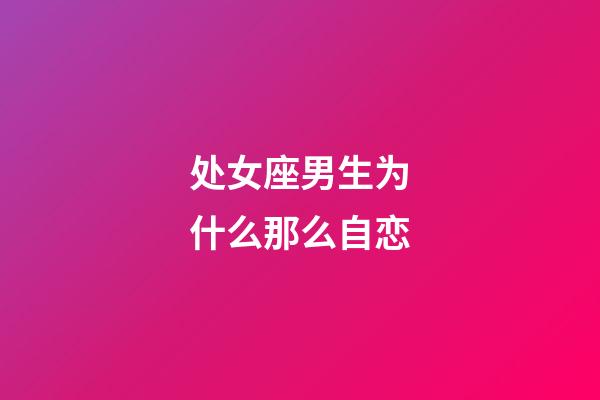 处女座男生为什么那么自恋-第1张-星座运势-玄机派