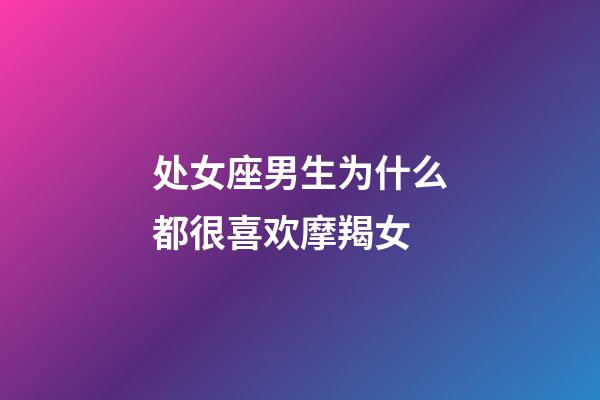 处女座男生为什么都很喜欢摩羯女-第1张-星座运势-玄机派