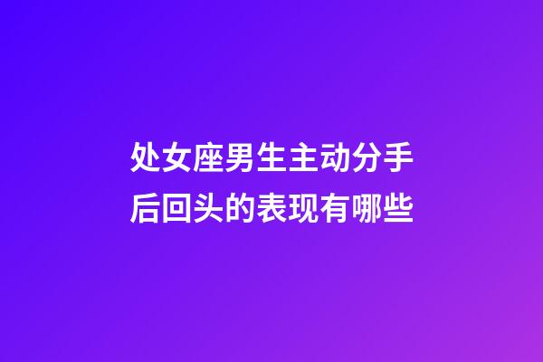 处女座男生主动分手后回头的表现有哪些-第1张-星座运势-玄机派