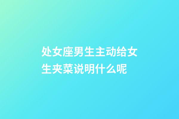 处女座男生主动给女生夹菜说明什么呢-第1张-星座运势-玄机派