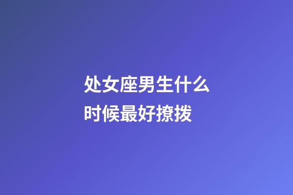 处女座男生什么时候最好撩拨-第1张-星座运势-玄机派