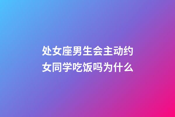 处女座男生会主动约女同学吃饭吗为什么-第1张-星座运势-玄机派