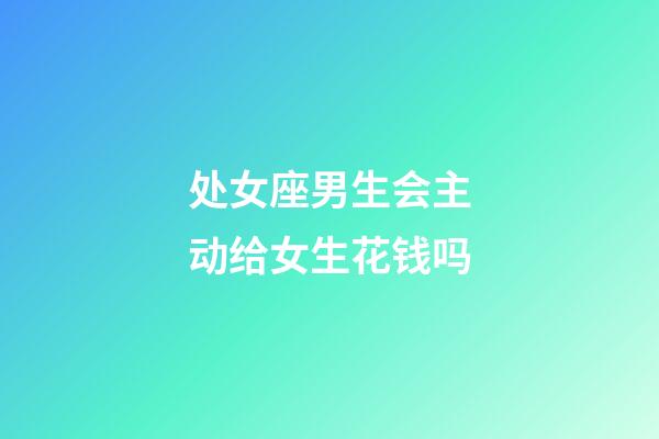 处女座男生会主动给女生花钱吗-第1张-星座运势-玄机派