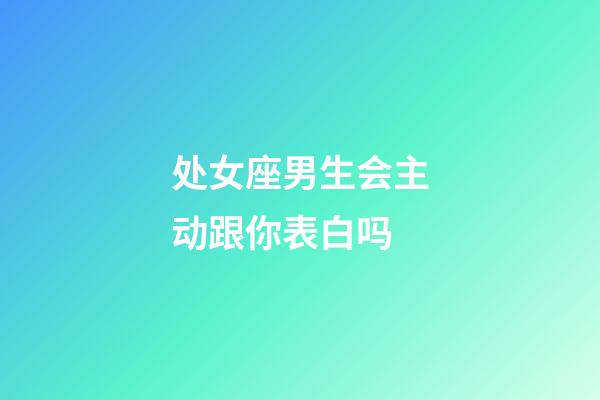 处女座男生会主动跟你表白吗-第1张-星座运势-玄机派