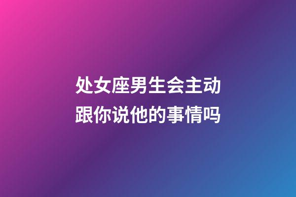 处女座男生会主动跟你说他的事情吗-第1张-星座运势-玄机派