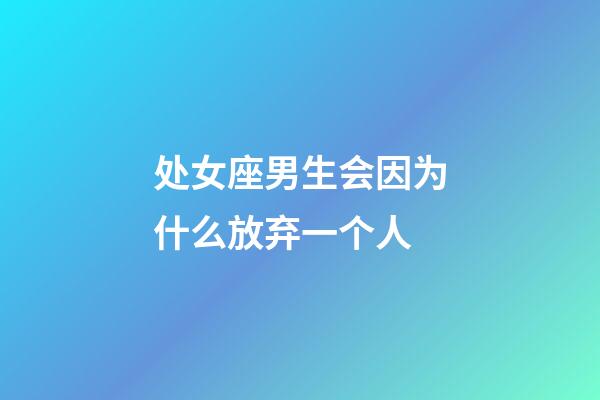 处女座男生会因为什么放弃一个人-第1张-星座运势-玄机派