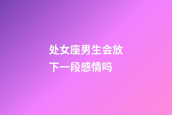 处女座男生会放下一段感情吗-第1张-星座运势-玄机派