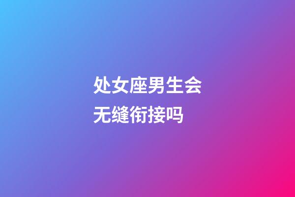 处女座男生会无缝衔接吗-第1张-星座运势-玄机派