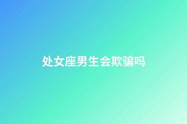 处女座男生会欺骗吗-第1张-星座运势-玄机派