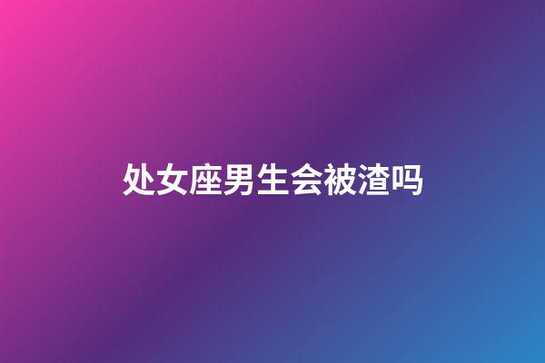 处女座男生会被渣吗-第1张-星座运势-玄机派