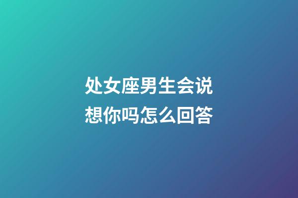 处女座男生会说想你吗怎么回答-第1张-星座运势-玄机派