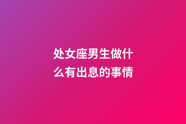 处女座男生做什么有出息的事情-第1张-星座运势-玄机派