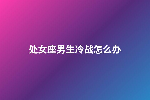 处女座男生冷战怎么办-第1张-星座运势-玄机派