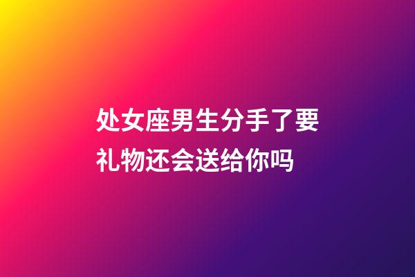 处女座男生分手了要礼物还会送给你吗-第1张-星座运势-玄机派