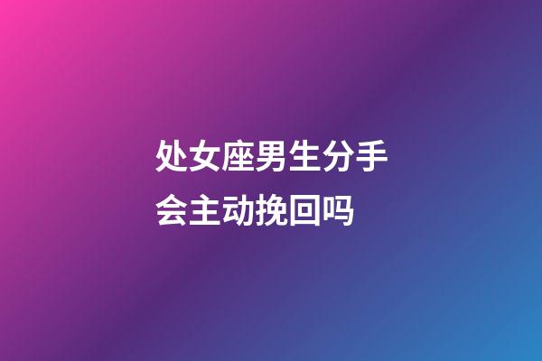 处女座男生分手会主动挽回吗-第1张-星座运势-玄机派