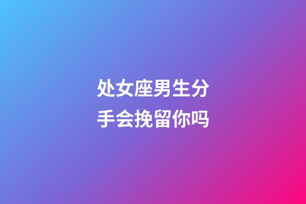 处女座男生分手会挽留你吗-第1张-星座运势-玄机派