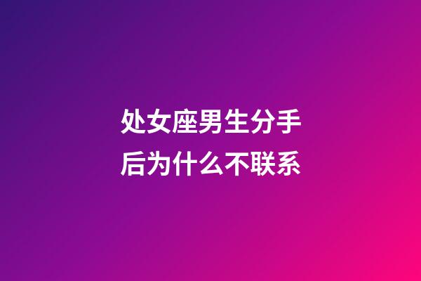 处女座男生分手后为什么不联系-第1张-星座运势-玄机派
