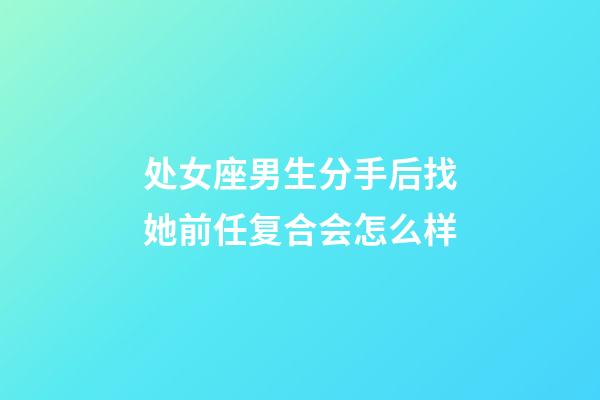 处女座男生分手后找她前任复合会怎么样-第1张-星座运势-玄机派