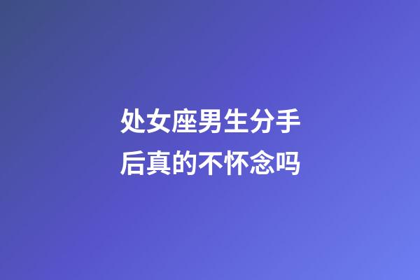 处女座男生分手后真的不怀念吗-第1张-星座运势-玄机派