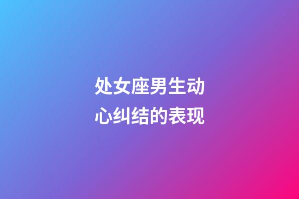 处女座男生动心纠结的表现-第1张-星座运势-玄机派