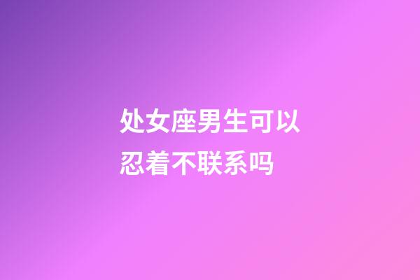 处女座男生可以忍着不联系吗-第1张-星座运势-玄机派