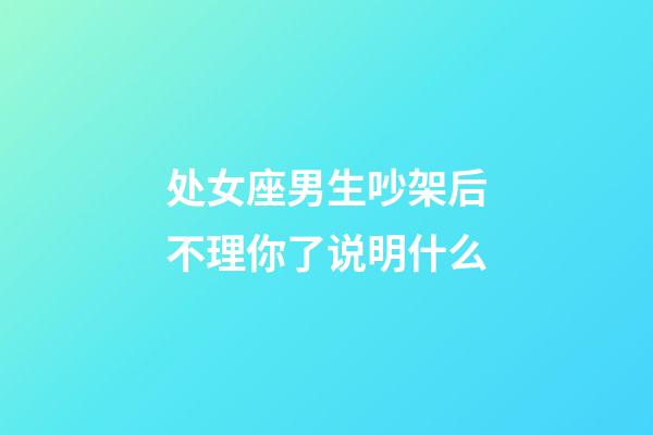 处女座男生吵架后不理你了说明什么-第1张-星座运势-玄机派