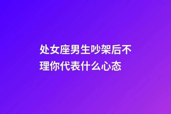 处女座男生吵架后不理你代表什么心态-第1张-星座运势-玄机派